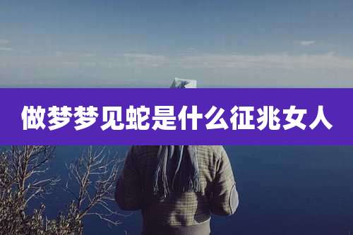 做梦梦见蛇是什么征兆女人