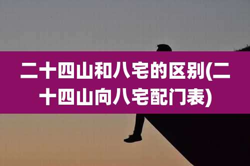 二十四山和八宅的区别(二十四山向八宅配门表)