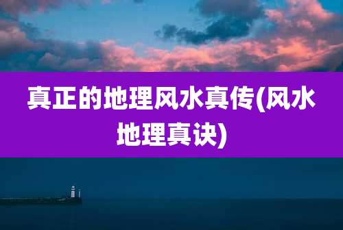 真正的地理风水真传(风水地理真诀)