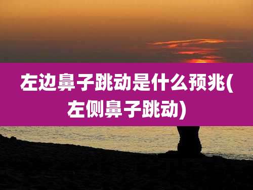 左边鼻子跳动是什么预兆(左侧鼻子跳动)