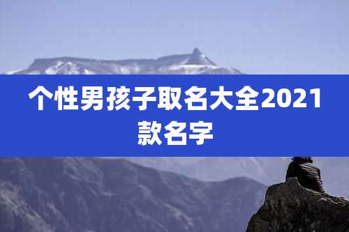 个性男孩子取名大全2021款名字