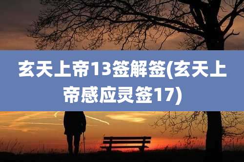 玄天上帝13签解签(玄天上帝感应灵签17)