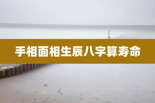 手相面相生辰八字算寿命