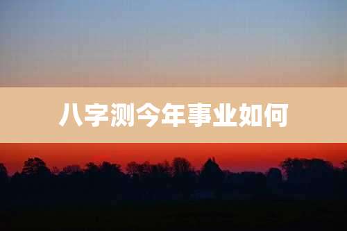 八字测今年事业如何