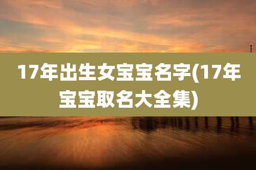 17年出生女宝宝名字(17年宝宝取名大全集)