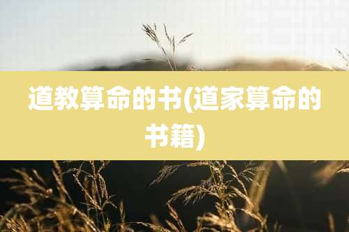 道教算命的书(道家算命的书籍)