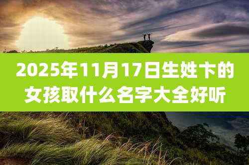 2025年11月17日生姓卞的女孩取什么名字大全好听