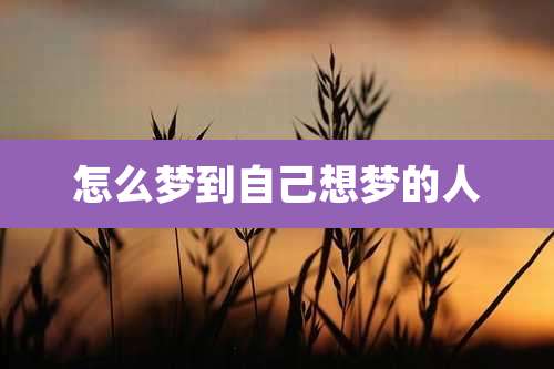 怎么梦到自己想梦的人
