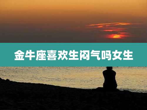 金牛座喜欢生闷气吗女生