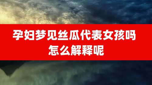 孕妇梦见丝瓜代表女孩吗 怎么解释呢