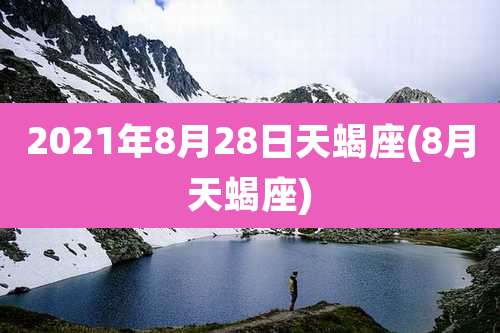 2021年8月28日天蝎座(8月天蝎座)