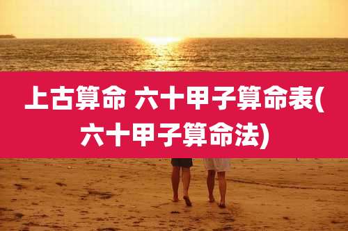 上古算命 六十甲子算命表(六十甲子算命法)