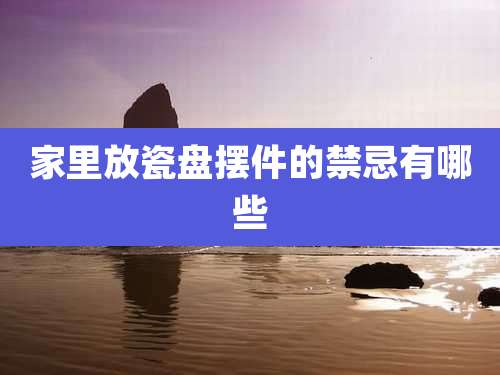 家里放瓷盘摆件的禁忌有哪些