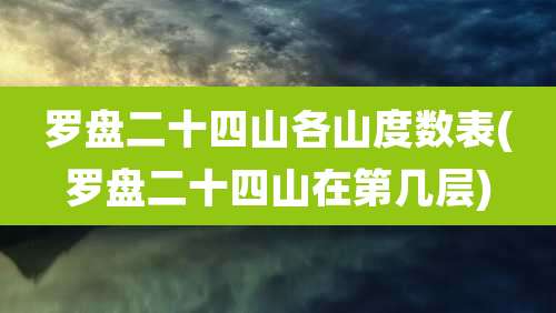 罗盘二十四山各山度数表(罗盘二十四山在第几层)