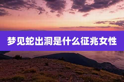 梦见蛇出洞是什么征兆女性