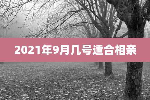 2021年9月几号适合相亲