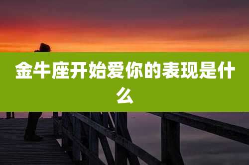 金牛座开始爱你的表现是什么