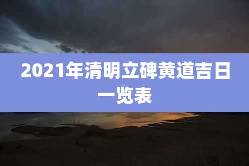 2021年清明立碑黄道吉日一览表