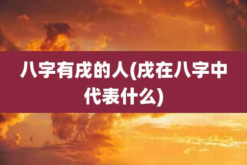 八字有戌的人(戌在八字中代表什么)
