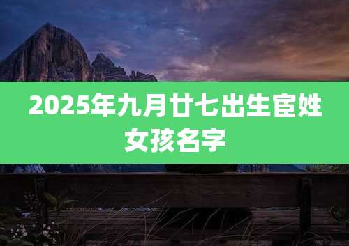 2025年九月廿七出生宦姓女孩名字