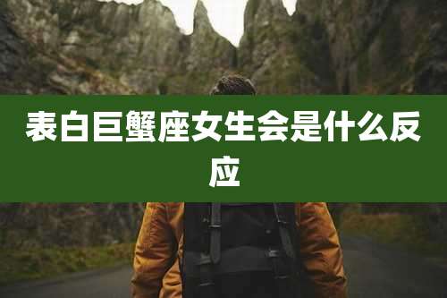 表白巨蟹座女生会是什么反应