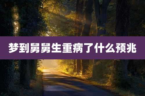 梦到舅舅生重病了什么预兆