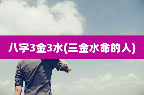 八字3金3水(三金水命的人)