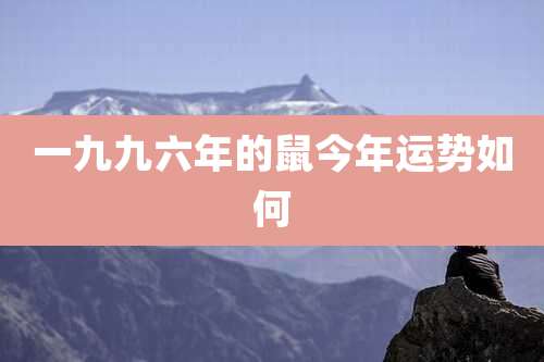 一九九六年的鼠今年运势如何