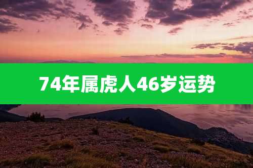 74年属虎人46岁运势