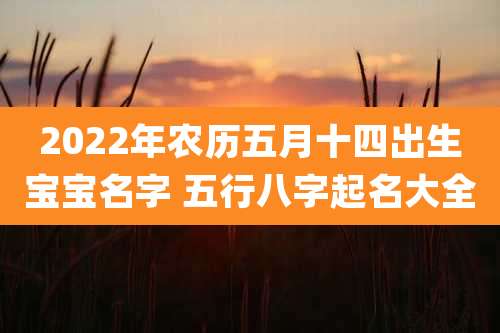2022年农历五月十四出生宝宝名字 五行八字起名大全