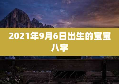 2021年9月6日出生的宝宝八字