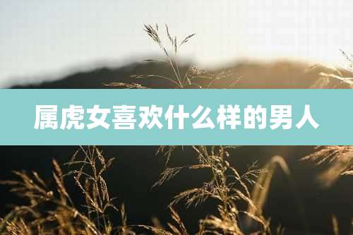 属虎女喜欢什么样的男人