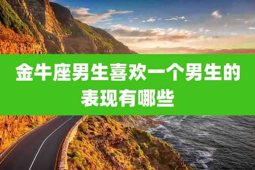 金牛座男生喜欢一个男生的表现有哪些