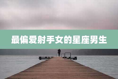 最偏爱射手女的星座男生