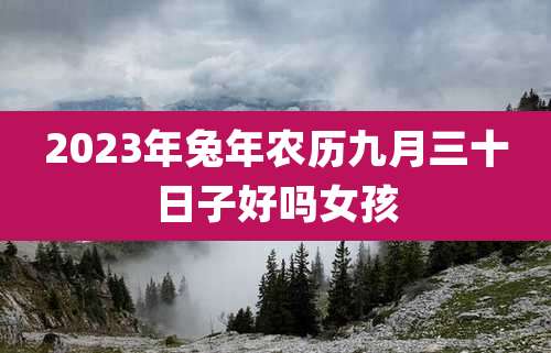 2023年兔年农历九月三十日子好吗女孩