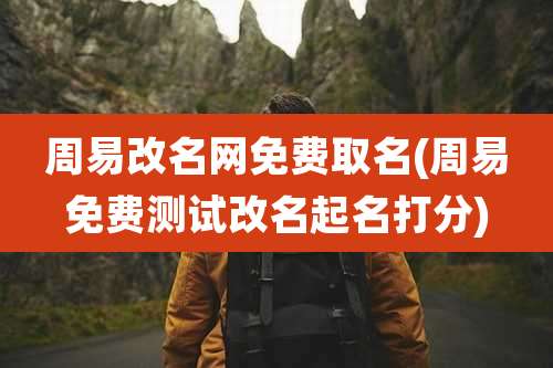 周易改名网免费取名(周易免费测试改名起名打分)