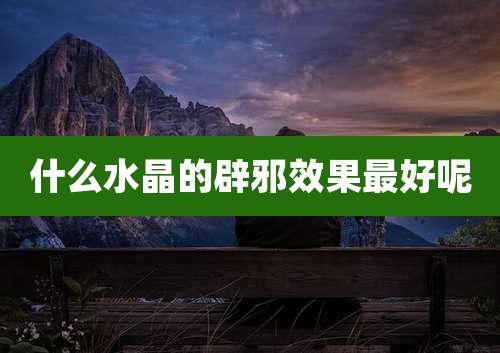 什么水晶的辟邪效果最好呢