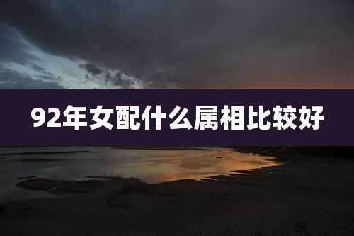 92年女配什么属相比较好