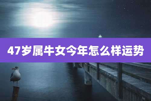 47岁属牛女今年怎么样运势