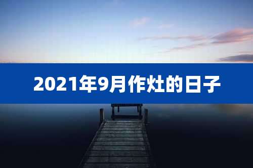2021年9月作灶的日子