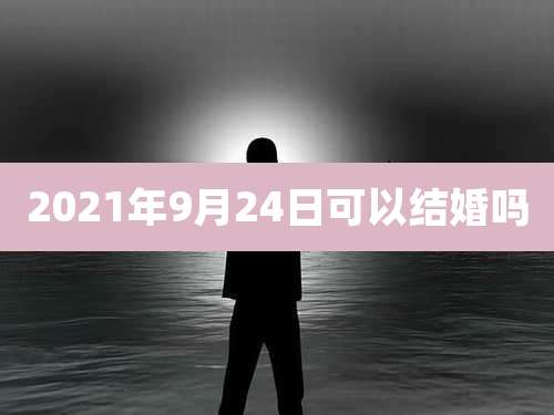 2021年9月24日可以结婚吗
