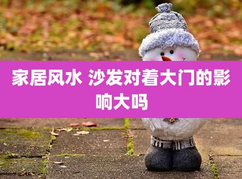 家居风水 沙发对着大门的影响大吗