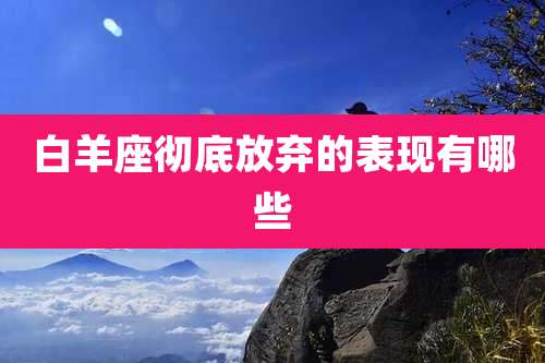 白羊座彻底放弃的表现有哪些