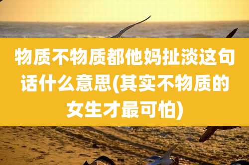 物质不物质都他妈扯淡这句话什么意思(其实不物质的女生才最可怕)