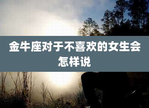 金牛座对于不喜欢的女生会怎样说