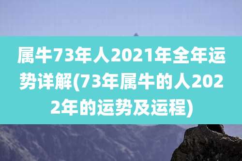 属牛73年人2021年全年运势详解(73年属牛的人2022年的运势及运程)