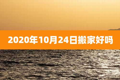 2020年10月24日搬家好吗