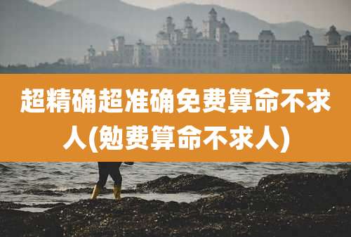 超精确超准确免费算命不求人(勉费算命不求人)