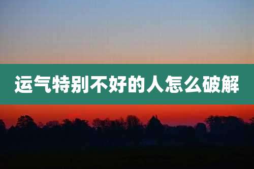 运气特别不好的人怎么破解