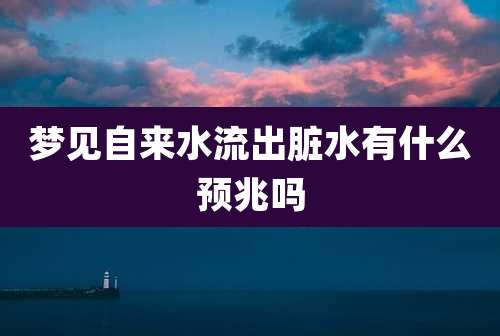梦见自来水流出脏水有什么预兆吗